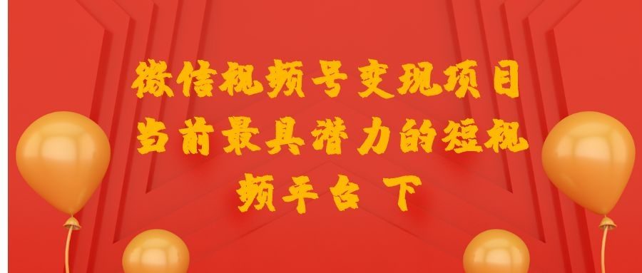 微信视频号变现项目：当前最具潜力的短视频平台 下